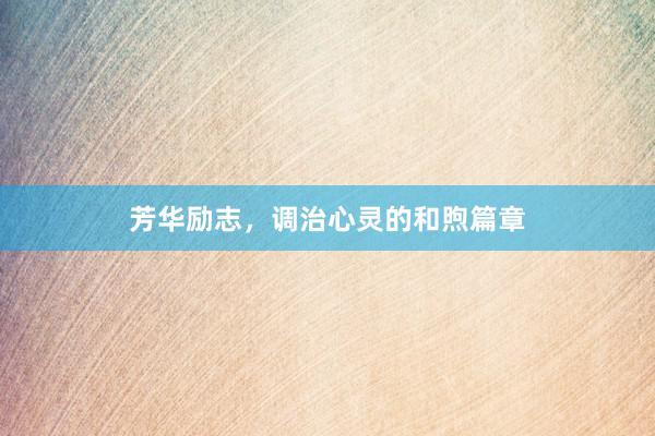 芳华励志，调治心灵的和煦篇章