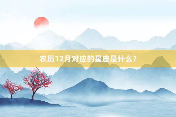 农历12月对应的星座是什么?